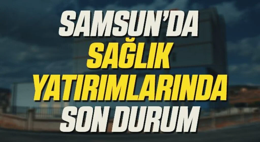 Samsun'un sağlık yatırımlarında son durum