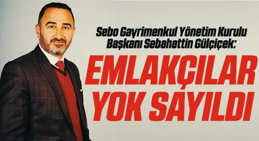 Sebo Gayrimenkul Yönetim Kurulu Başkanı Sebahattin Gülçiçek: Emlakçılar yok sayıldı
