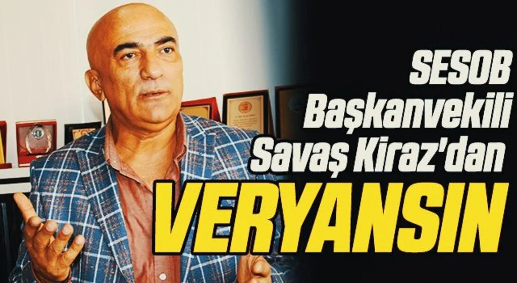 SESOB Başkanvekili Savaş Kiraz'dan veryansın 