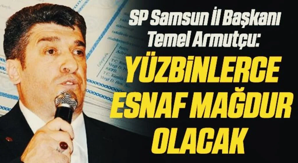 SP Samsun İl Başkanı Temel Armutçu: Yüzbinlerce esnaf mağdur olacak 