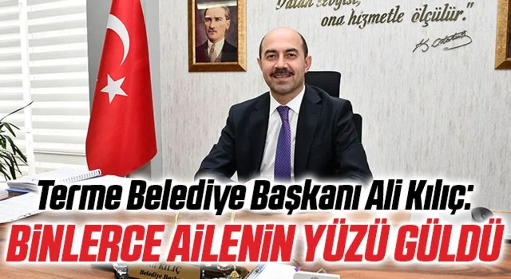 Terme Belediye Başkanı Ali Kılıç: Binlerce ailenin yüzü güldü