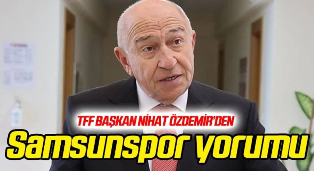 TFF Başkanı Nihat Özdemir'den Samsunspor yorumu