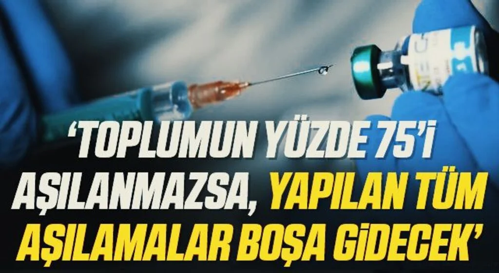 'Toplumun yüzde 75’i aşılanmazsa, yapılan tüm aşılamalar boşa gidecek'