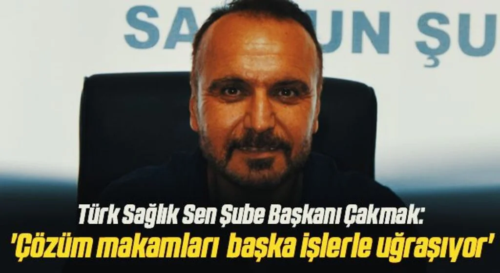 Türk Sağlık Sen Şube Başkanı Çakmak: Çözüm makamları başka işlerle uğraşıyor