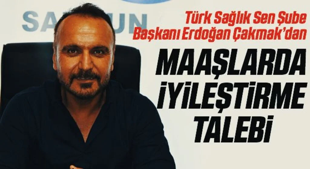 Türk Sağlık Sen Şube Başkanı Erdoğan Çakmak: Maaşlarda iyileştirme talebi