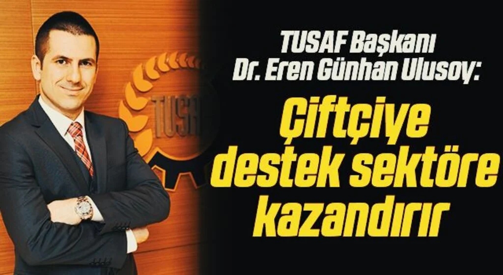 TUSAF Başkanı Dr. Eren Günhan Ulusoy: Çiftçiye destek sektöre kazandırır 