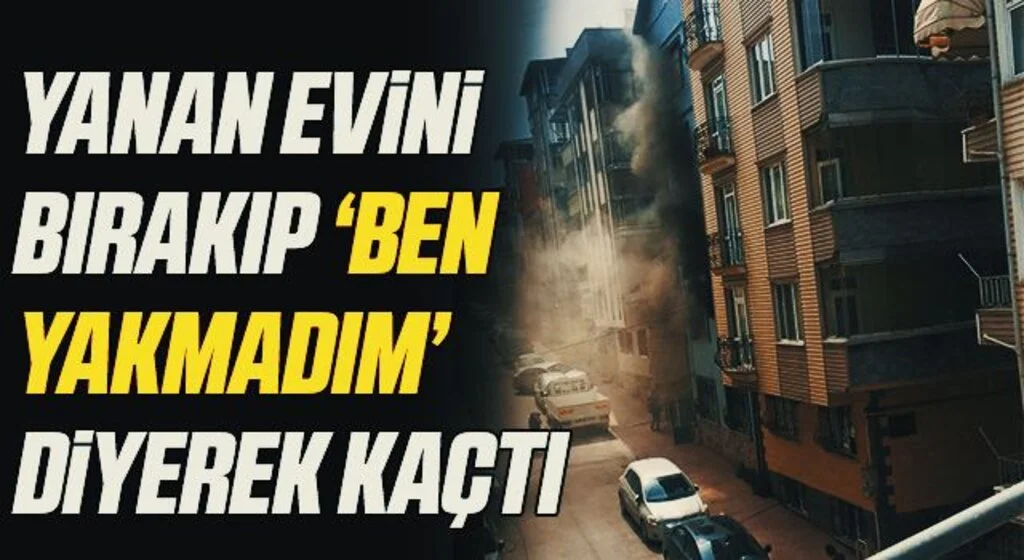 Yanan evini bırakıp "Ben yakmadım" diyerek kaçtı