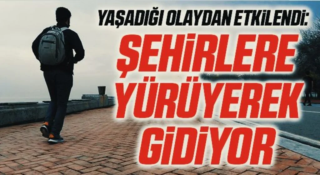Yaşadığı olaydan etkilendi: Şehirlere yürüyerek gidiyor