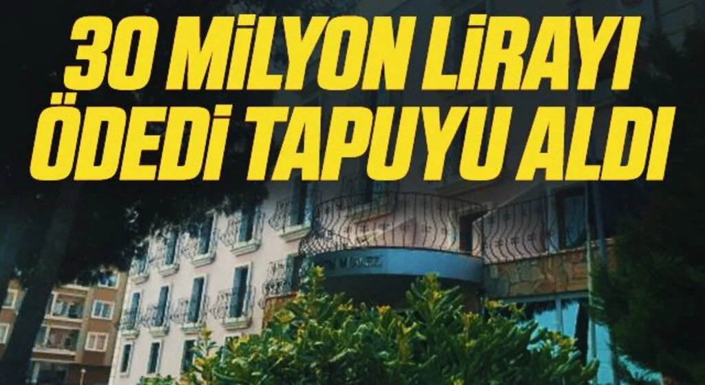 30 milyon lirayı ödedi tapuyu aldı