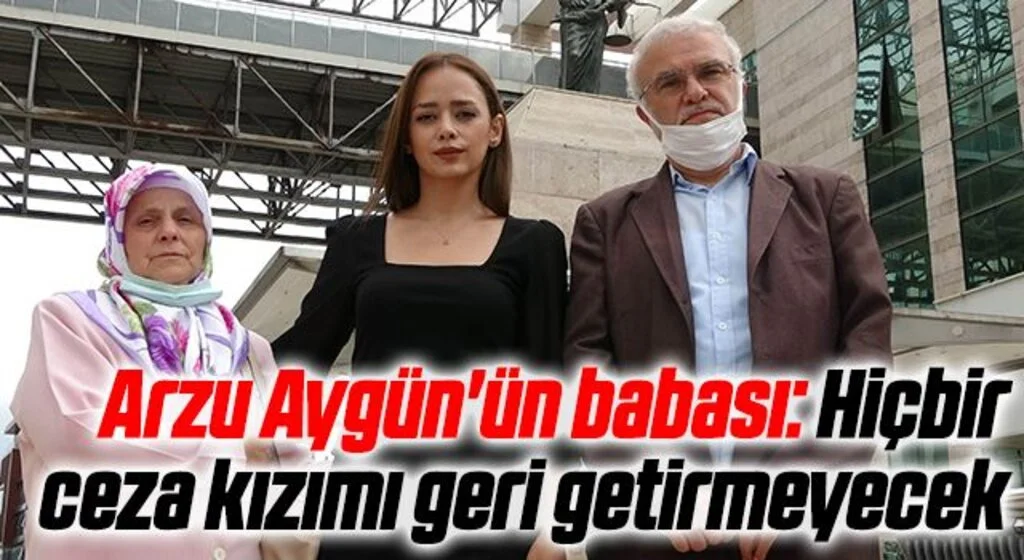 Arzu Aygün'ün babası: Hiçbir ceza kızımı geri getirmeyecek