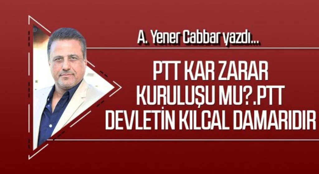 A.YENER CABBAR yazdı: PTT kar zarar kuruluşu mu?. PTT devletin kılcal damarıdır