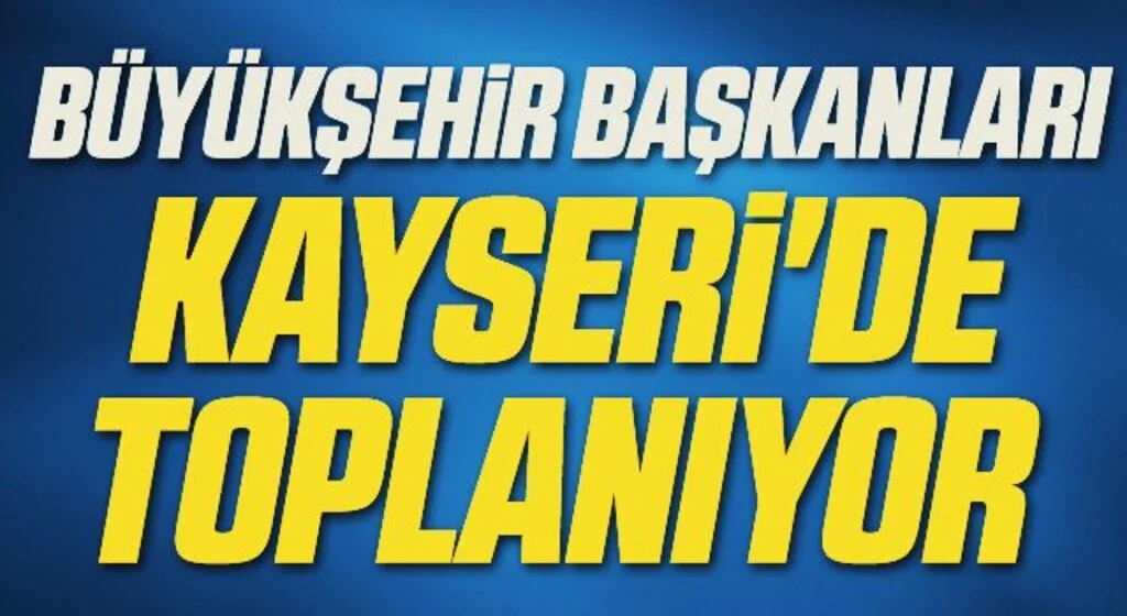 Büyükşehir Başkanları Kayseri'de toplanıyor 
