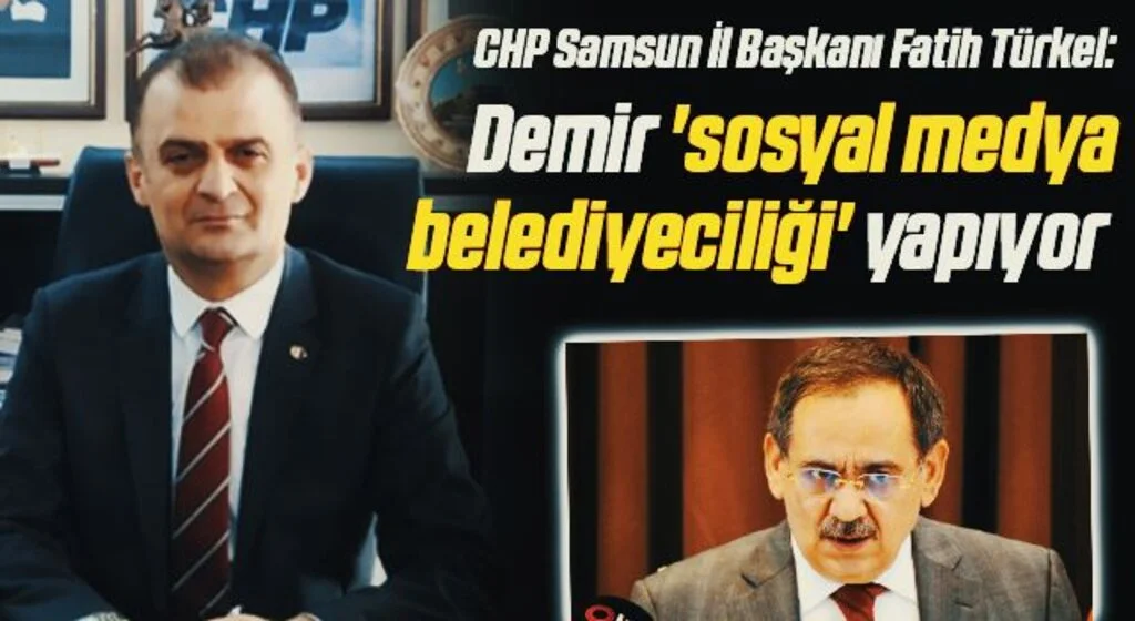 CHP Samsun İl Başkanı Fatih Türkel: Demir 'sosyal medya belediyeciliği' yapıyor 