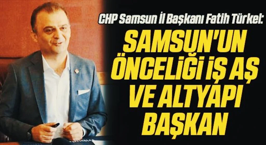 CHP Samsun İl Başkanı Fatih Türkel: Samsun'un önceliği iş aş ve altyapı başkan