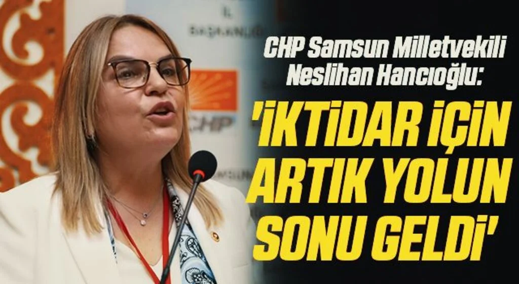 CHP Samsun Milletvekili Neslihan Hancıoğlu: İktidar için artık yolun sonu geldi