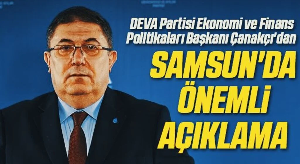 DEVA Partisi Ekonomi ve Finans Politikaları Başkanı Çanakçı'dan Samsun'da Önemli Açıklamalar