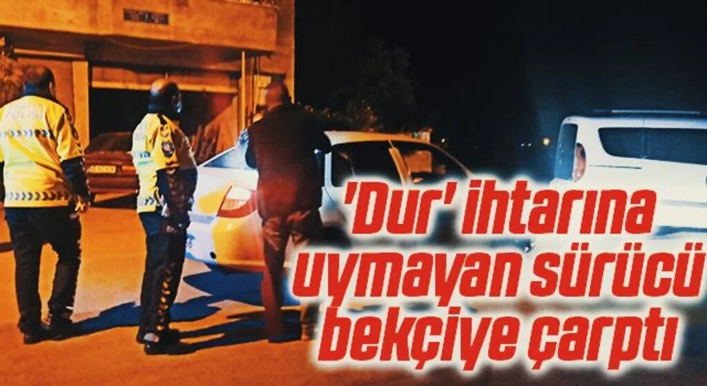 'Dur' ihtarına uymayan sürücü bekçiye çarptı