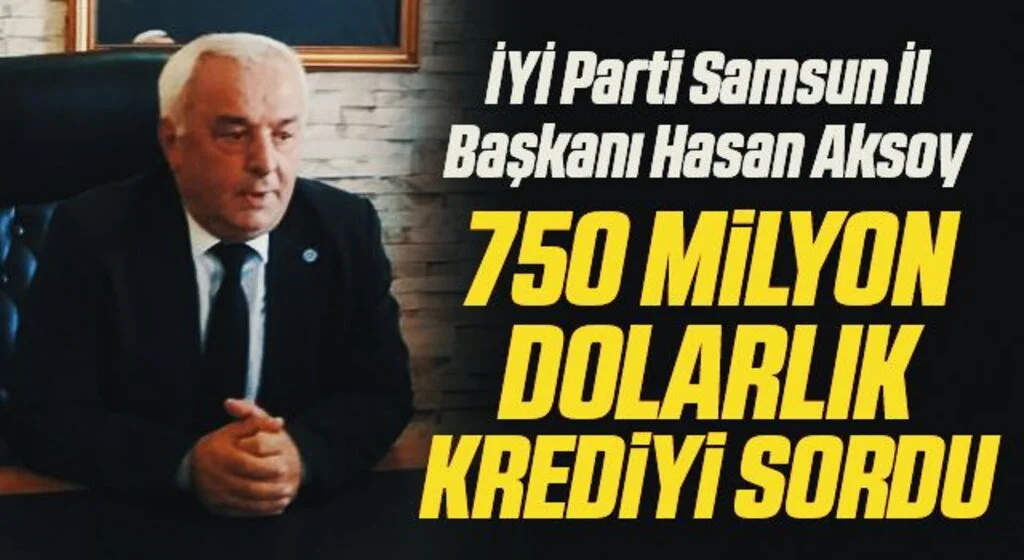 İYİ Parti Samsun İl Başkanı Hasan Aksoy 750 milyon dolarlık krediyi sordu
