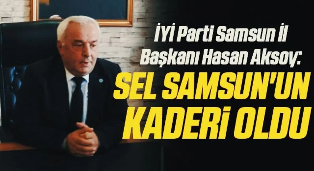 İYİ Parti Samsun İl Başkanı Hasan Aksoy: Sel Samsun'un kaderi oldu