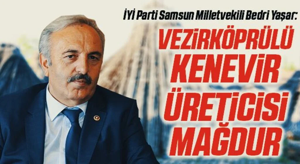 İYİ Parti Samsun Milletvekili Bedri Yaşar: Vezirköprülü kenevir üreticisi mağdur