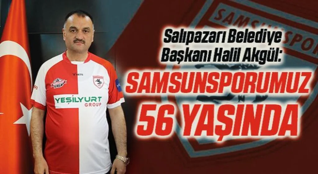 Salıpazarı Belediye Başkanı Halil Akgül: Samsunsporumuz 56 Yaşında