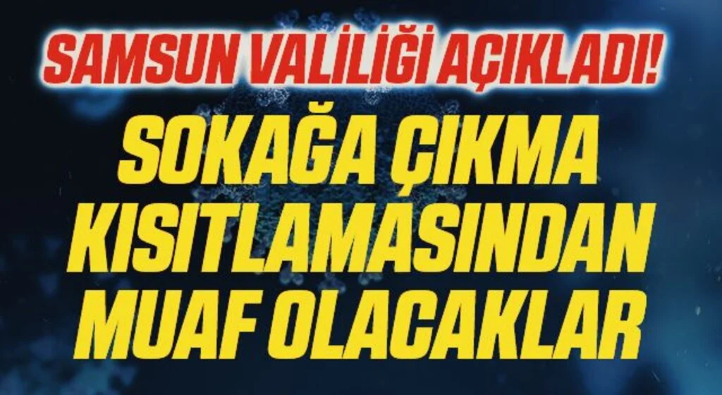 Samsun Valiliği Açıkladı! Sokağa Çıkma Kısıtlamasından Muaf Olacaklar