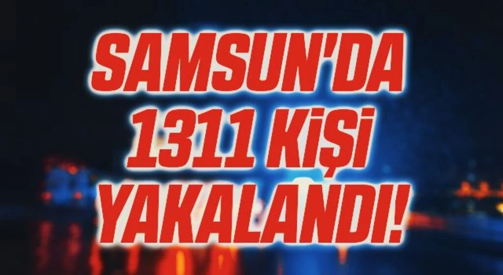 Samsun'da 1311 Kişi Yakalandı!