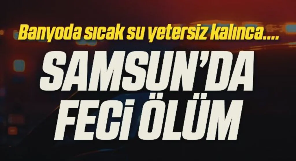 Samsun'da 17 yaşındaki genç banyoda semaverden zehirlenerek hayatını kaybetti