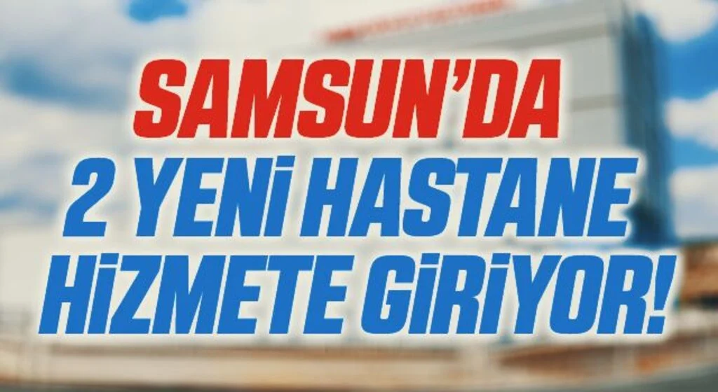 Samsun’da 2 yeni hastane 21 Haziran’da hizmette