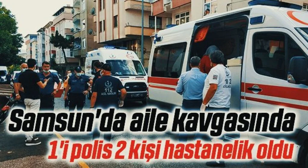 Samsun'da aile kavgasında 1'i polis 2 kişi hastanelik oldu