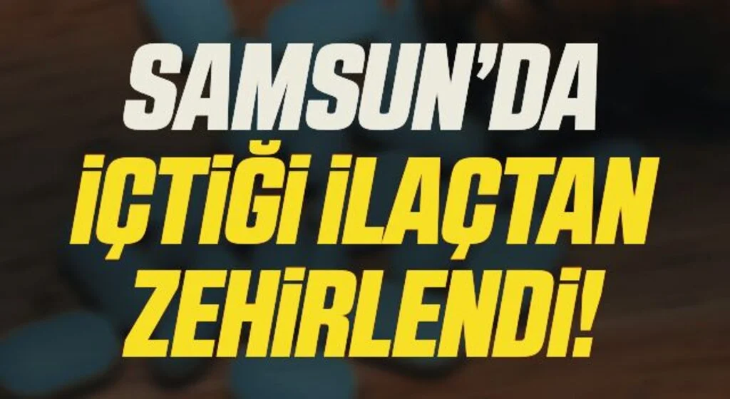 Samsun'da bir kişi içtiği ilaçtan zehirlenerek hayatını kaybetti