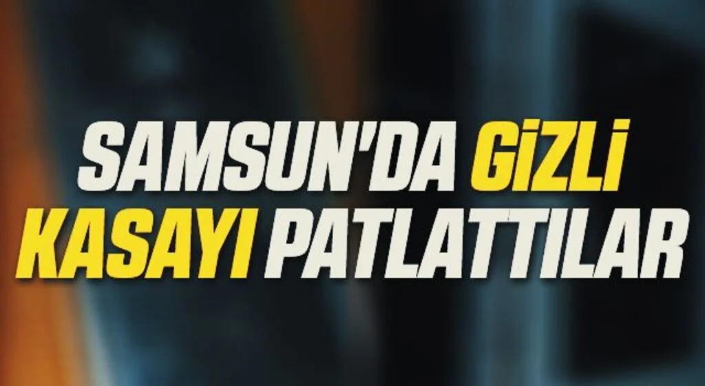Samsun'da Gizli kasayı patlattılar