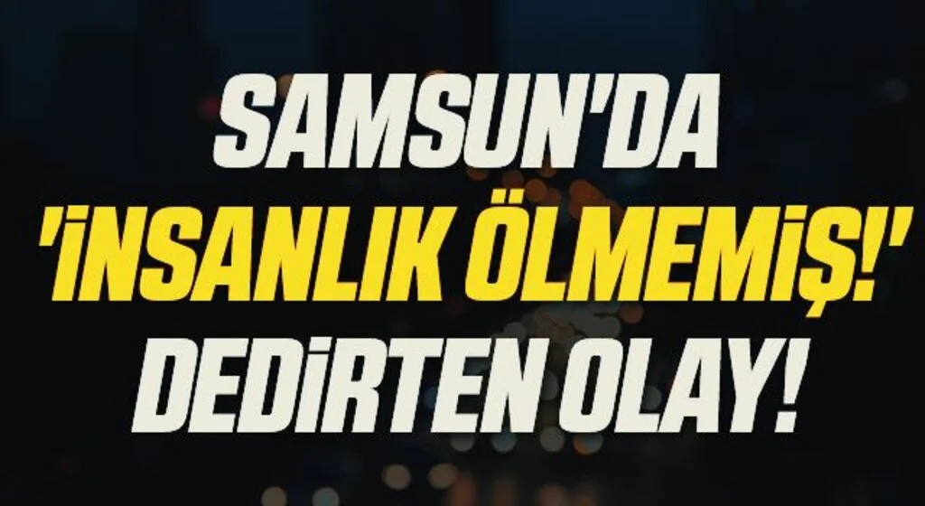 Samsun'da 'İnsanlık Ölmemiş!' dedirten olay!