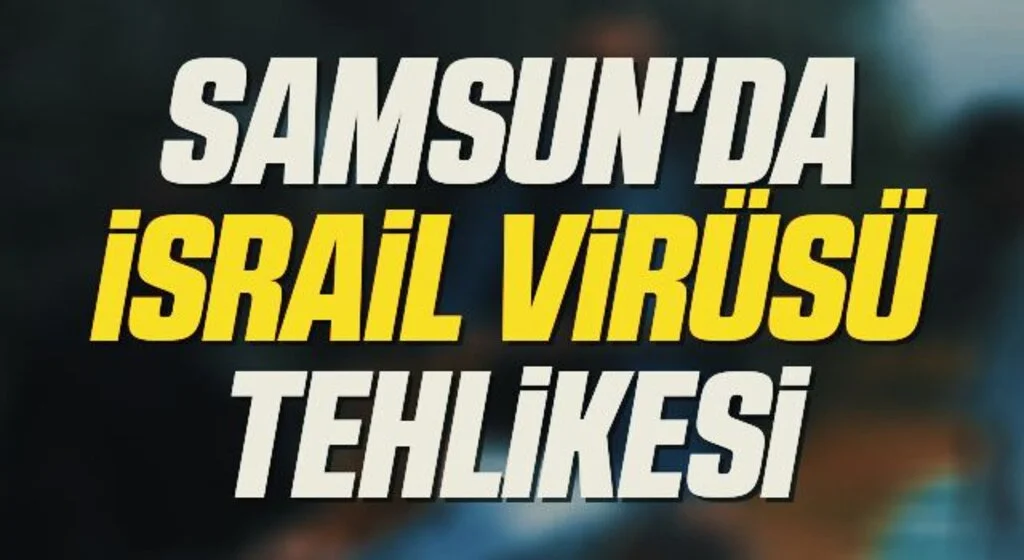 Samsun'da İsrail Virüsü tehlikesi