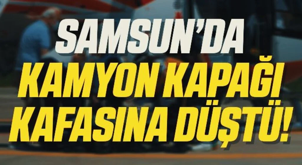 Samsun'da Kamyonet Kapağı Kafasına Düştü!