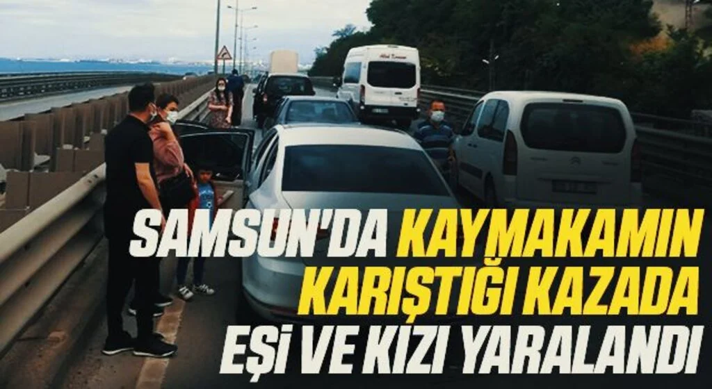 Samsun'da Kaymakamın Karıştığı Kazada Eşi ve Kızı Yaralandı
