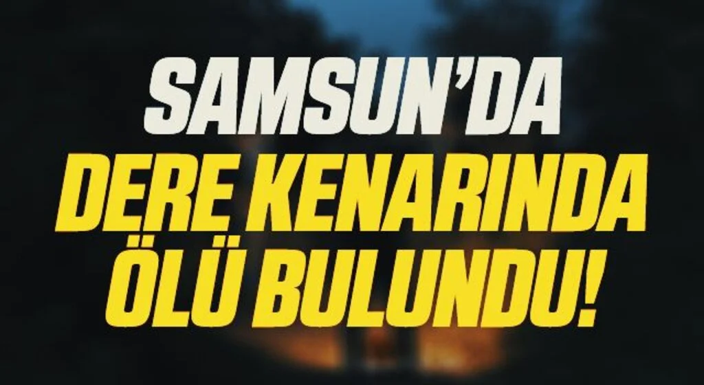 Samsun'da Mantar toplamaya giden genç kadın dere kenarında ölü bulundu