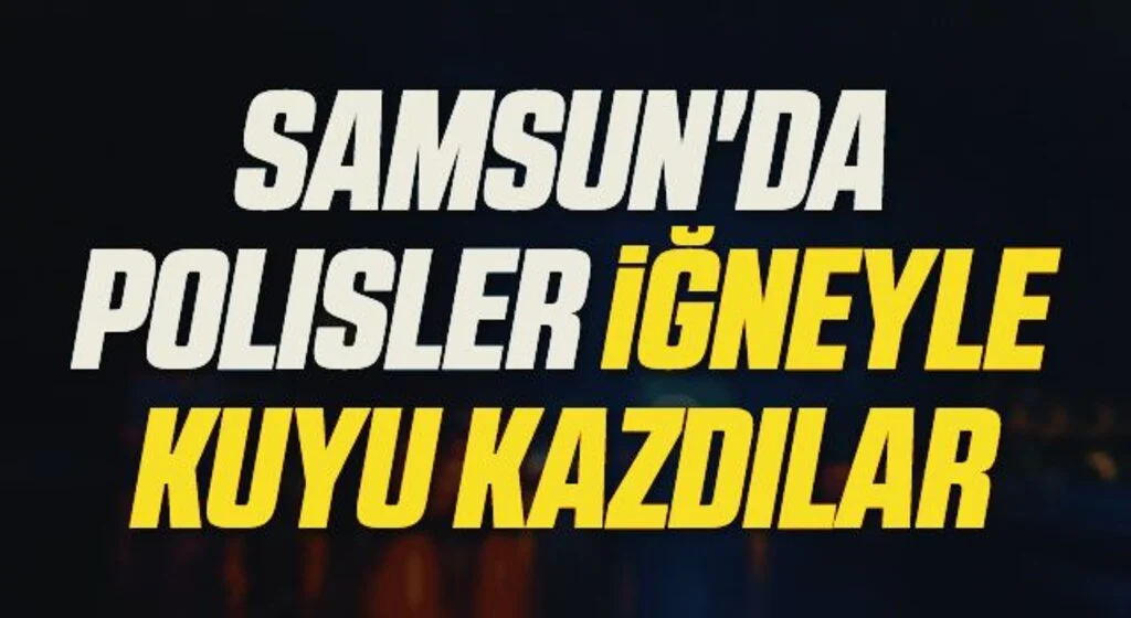 Samsun'da Polisler İğneyle Kuyu Kazdılar