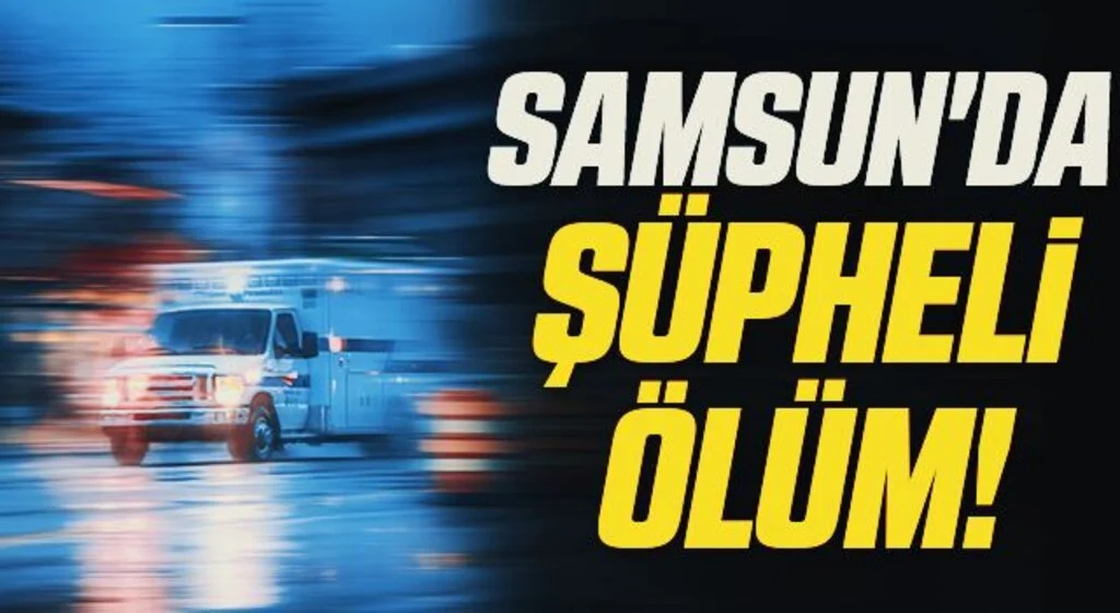 Samsun'da Şüpheli Ölüm!