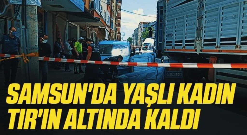 Samsun'da Yaşlı Kadın TIR'ın Altında Kaldı