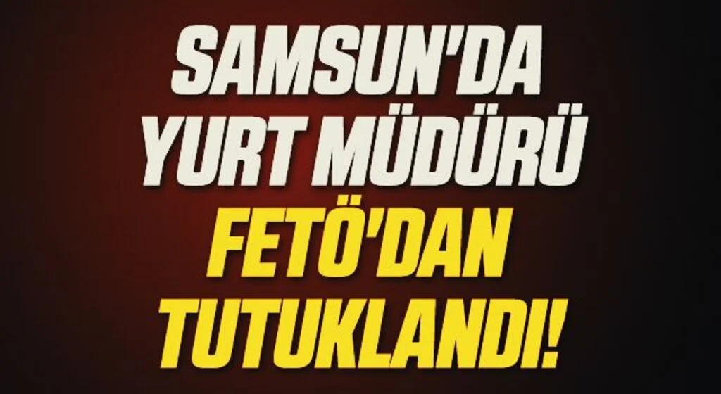 Samsun'da Yurt Müdürü FETÖ'dan Tutuklandı!