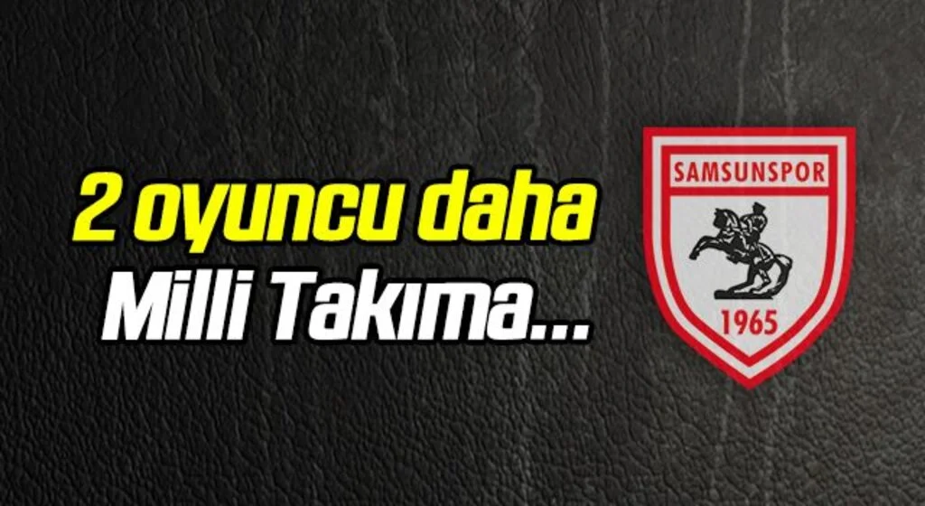 Samsunspor'dan Milli Takıma 2 oyuncu daha!