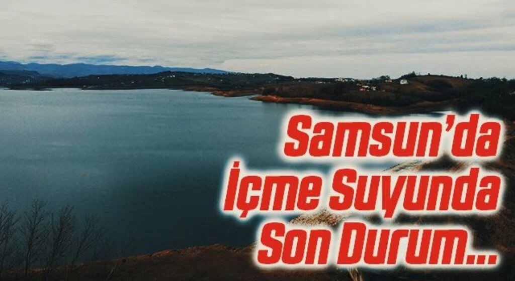 Samsun’un hiç yağmur yağmasa bile 10 ay yetecek içme suyu var