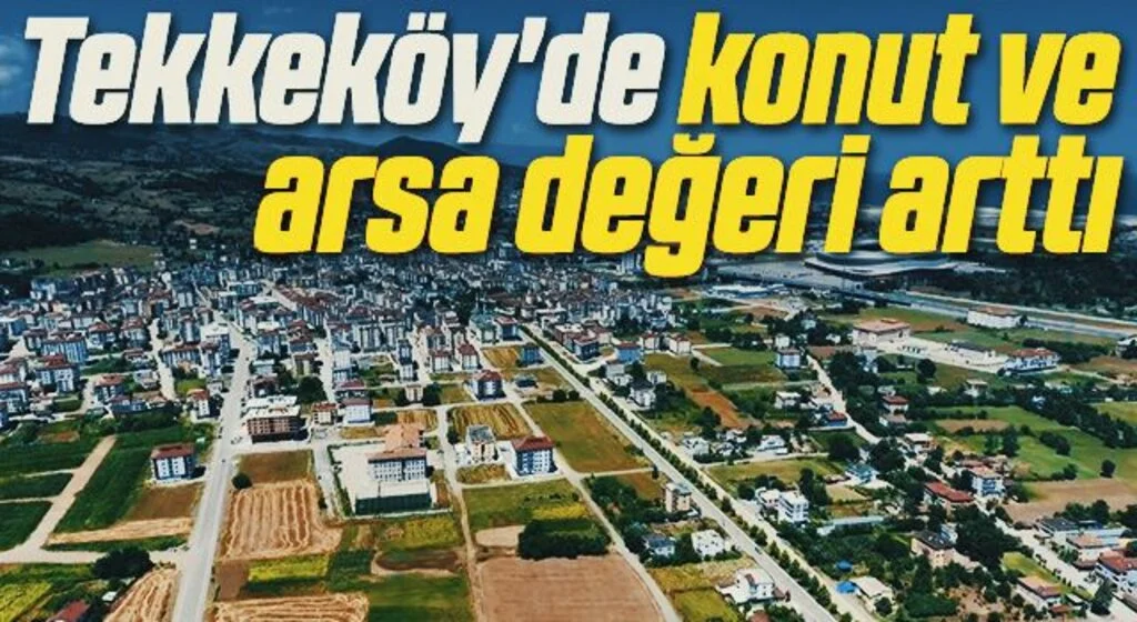 Tekkeköy'de konut ve arsa değeri arttı