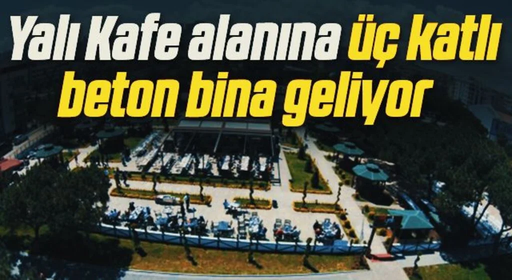 Yalı Kafe alanına üç katkı beton bina geliyor