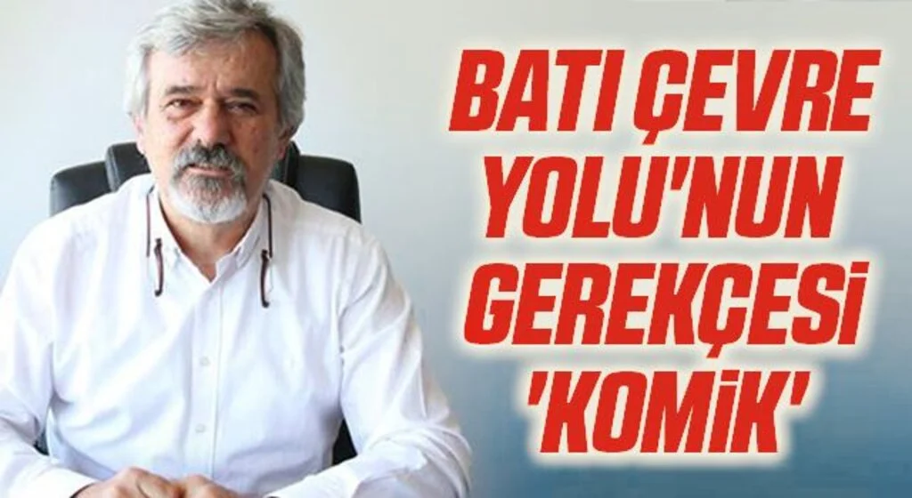 Batı Çevre Yolu'nun  gerekçesi 'komik'