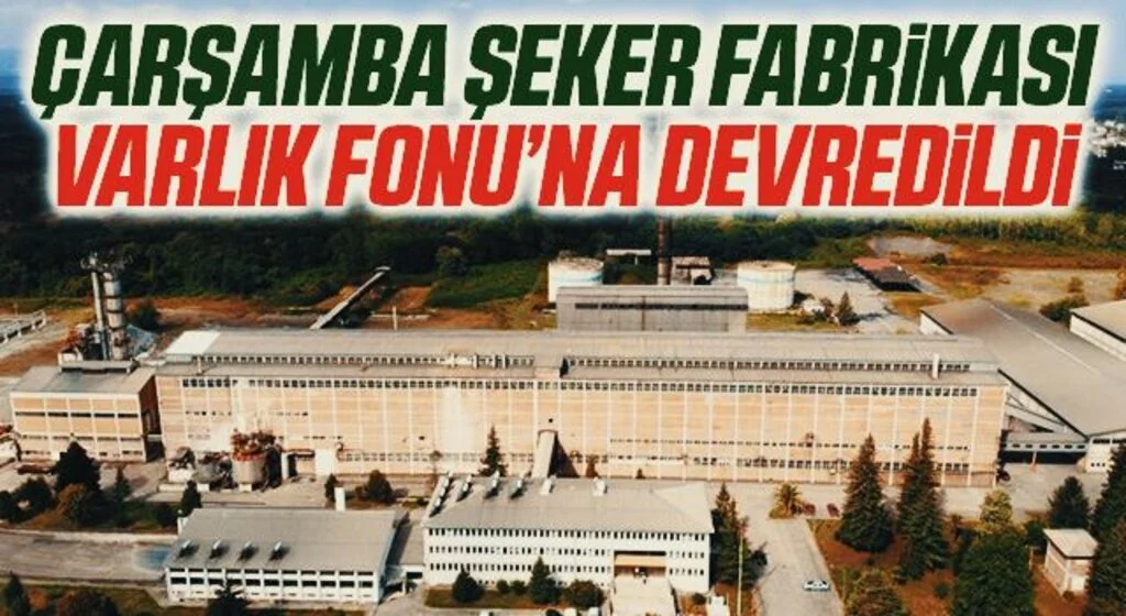 Çarşamba Şeker Fabrikası Varlık Fonu’na devredildi