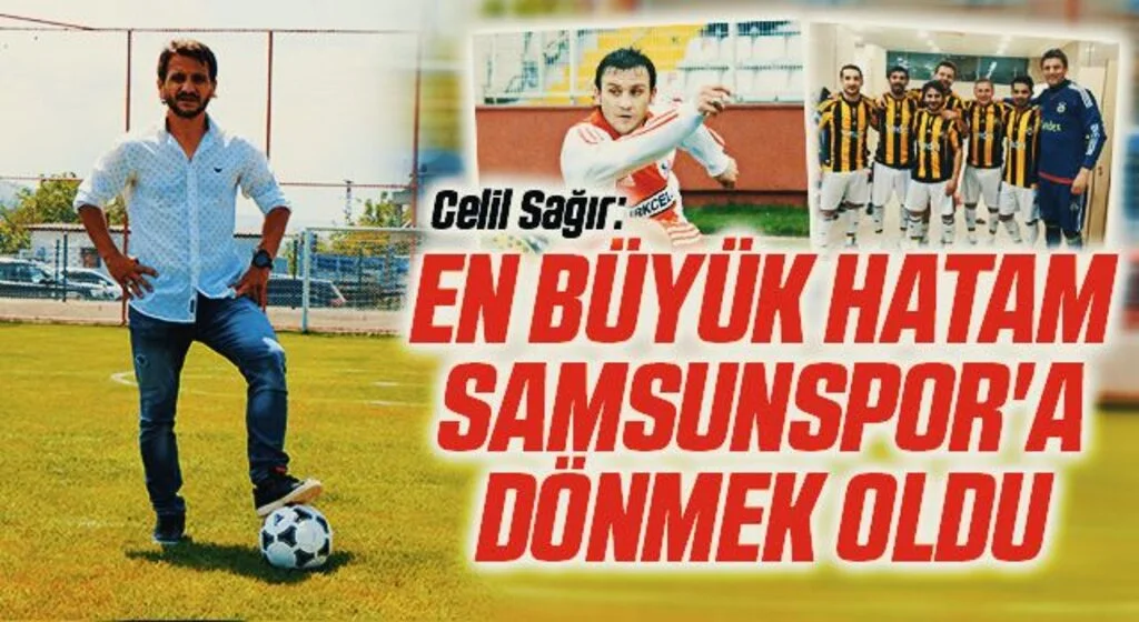 Celil Sağır: En Büyük Hatam Samsunspor'a Dönmek Oldu