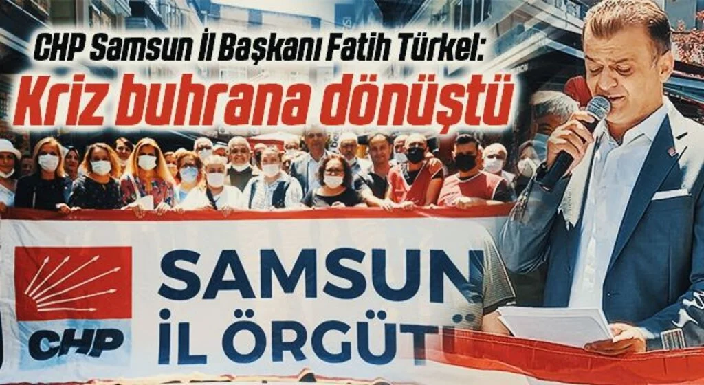 CHP Samsun İl Başkanı Fatih Türkel: Kriz Buhrana Dönüştü!