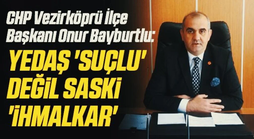 CHP Vezirköprü İlçe Başkanı Onur Bayburtlu: YEDAŞ 'suçlu' değil SASKİ 'ihmalkar'